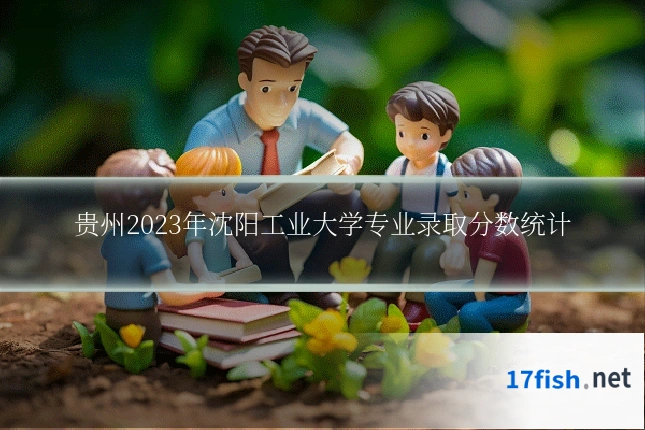 贵州2023年沈阳工业大学专业录取分数统计