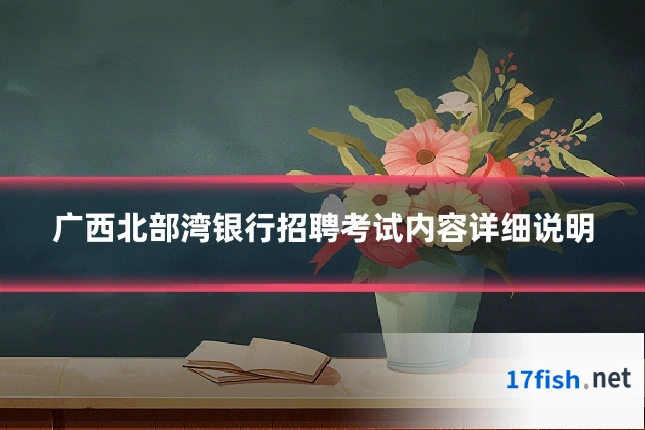 广西北部湾银行招聘考试内容详细说明