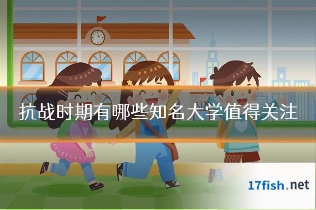 抗战时期有哪些知名大学值得关注