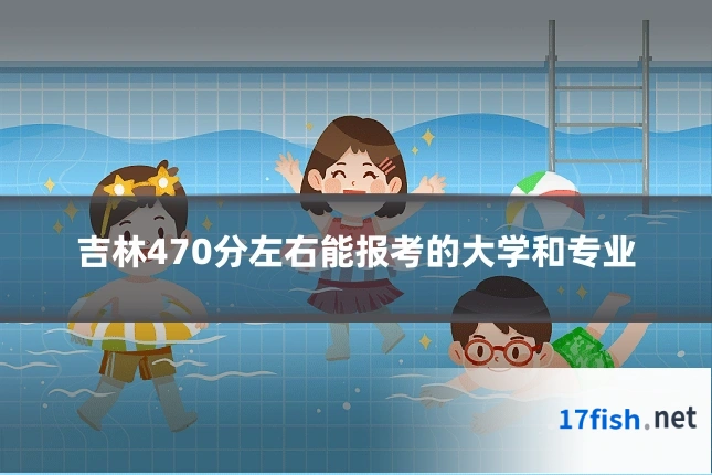 吉林470分左右能报考的大学和专业