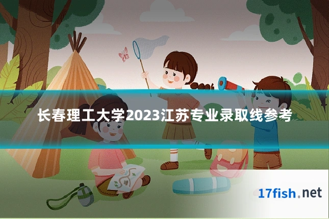 长春理工大学2023江苏专业录取线参考