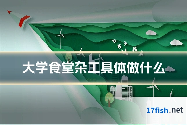 大学食堂杂工具体做什么