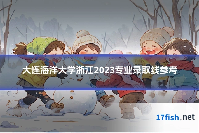 大连海洋大学浙江2023专业录取线参考