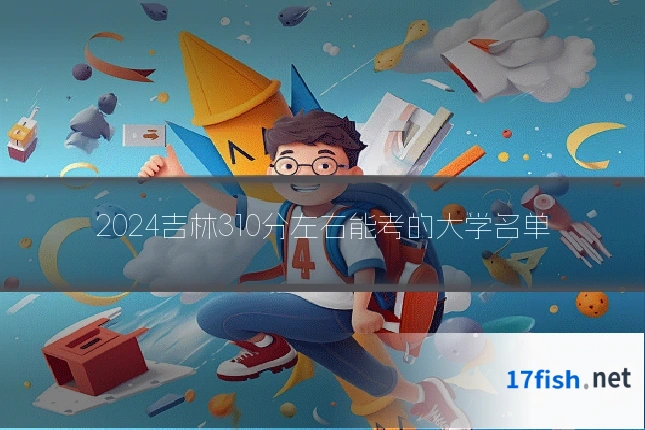 2024吉林310分左右能考的大学名单