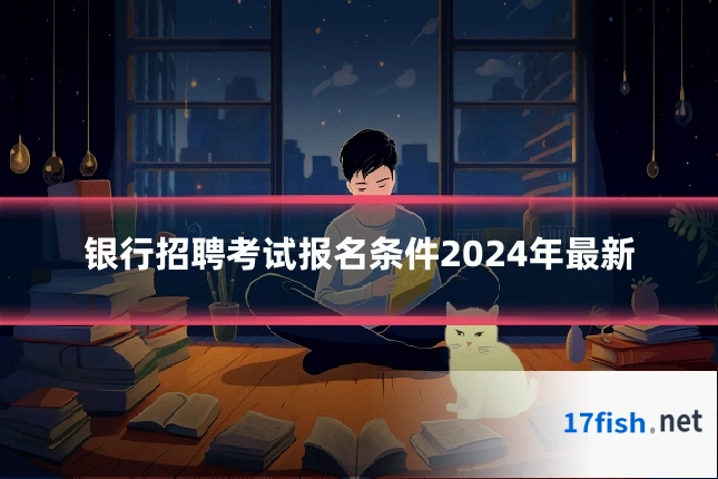 银行招聘考试报名条件2024年最新
