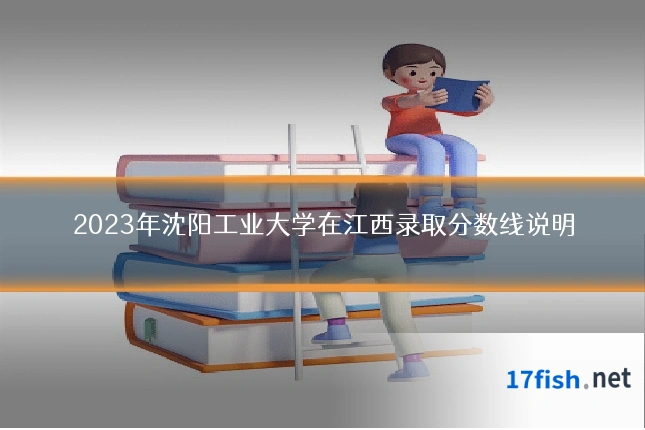 2023年沈阳工业大学在江西录取分数线说明