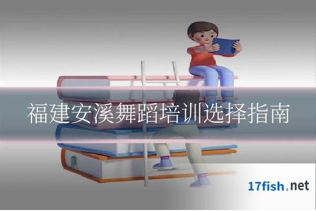福建安溪舞蹈培训选择指南