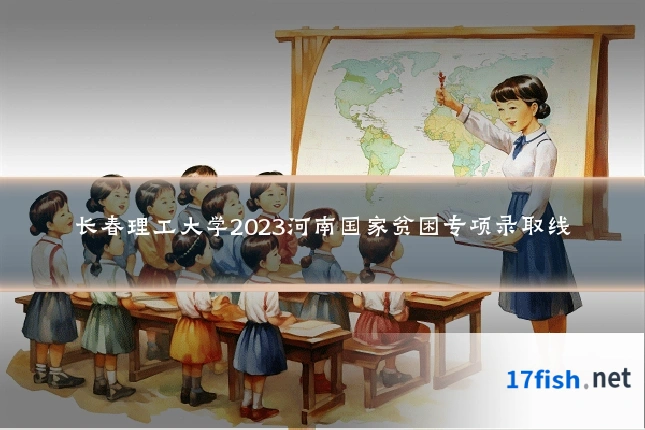 长春理工大学2023河南国家贫困专项录取线
