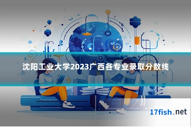 沈阳工业大学2023广西各专业录取分数线