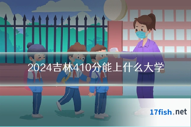 2024吉林410分能上什么大学