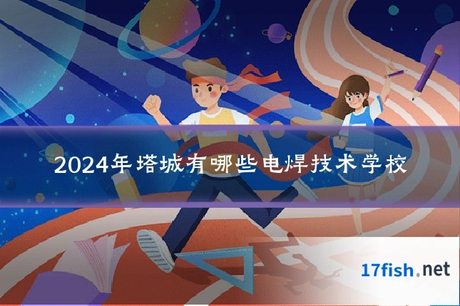 2024年塔城有哪些电焊技术学校