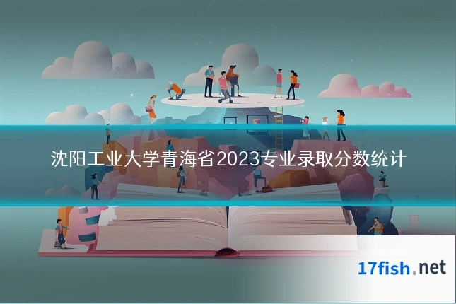 沈阳工业大学青海省2023专业录取分数统计