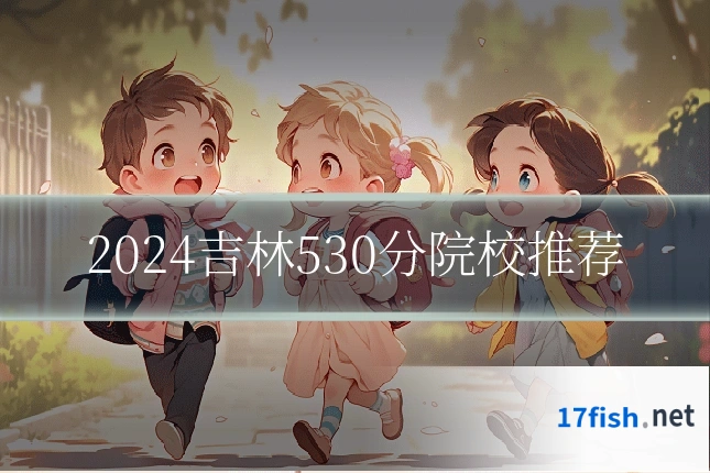 2024吉林530分院校推荐