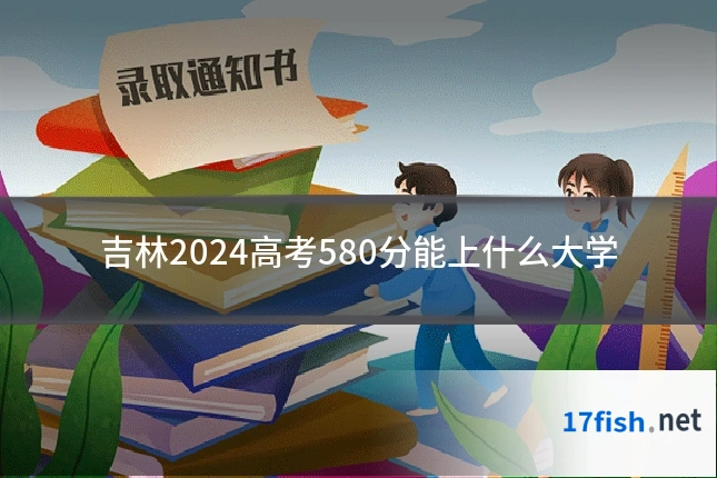 吉林2024高考580分能上什么大学
