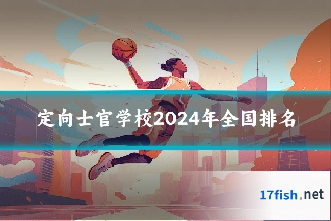 定向士官学校2024年全国排名