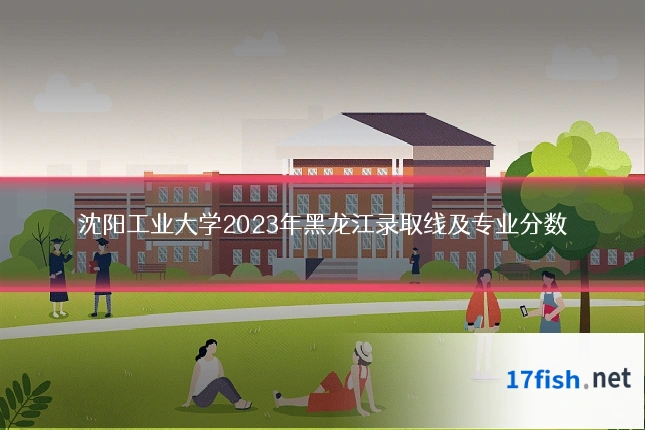 沈阳工业大学2023年黑龙江录取线及专业分数