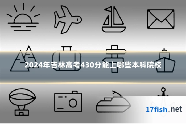 2024年吉林高考430分能上哪些本科院校