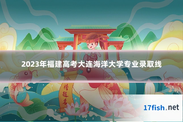 2023年福建高考大连海洋大学专业录取线