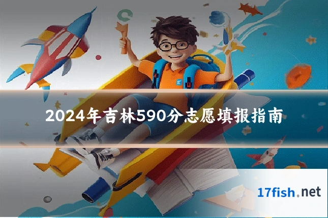 2024年吉林590分志愿填报指南