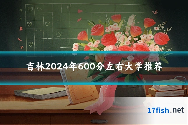 吉林2024年600分左右大学推荐