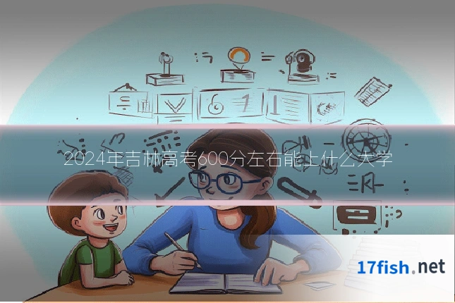 2024年吉林高考600分左右能上什么大学