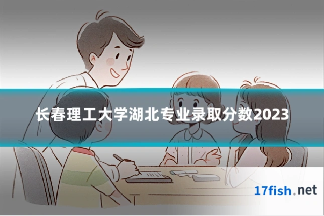长春理工大学湖北专业录取分数2023