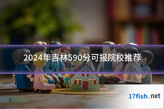 2024年吉林590分可报院校推荐
