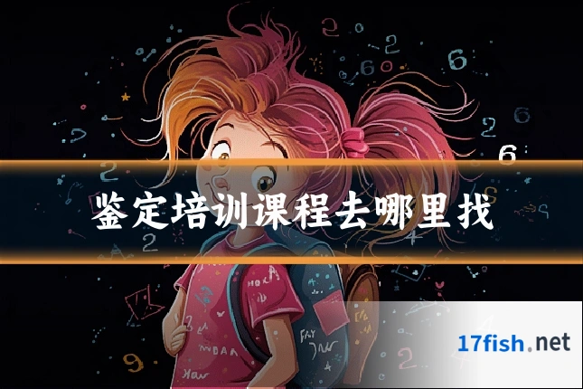 鉴定培训课程去哪里找