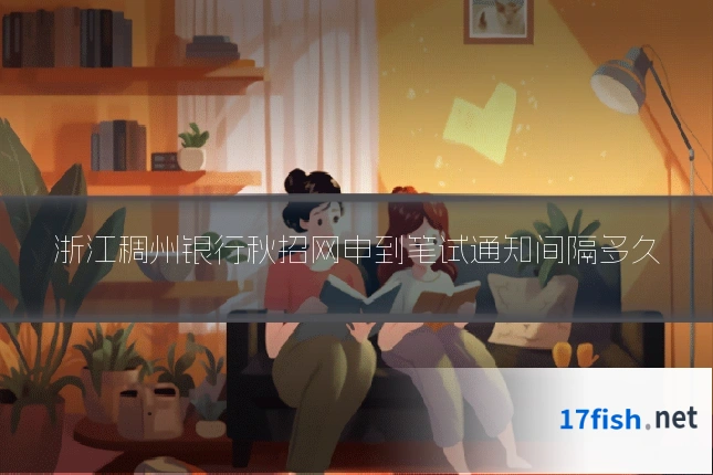 浙江稠州银行秋招网申到笔试通知间隔多久