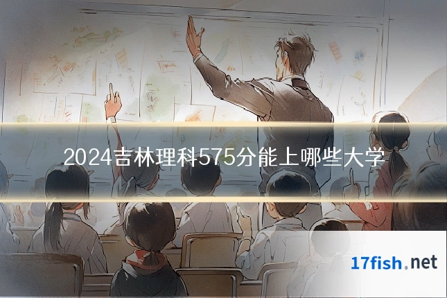 2024吉林理科575分能上哪些大学