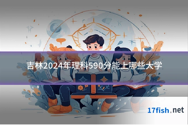 吉林2024年理科590分能上哪些大学