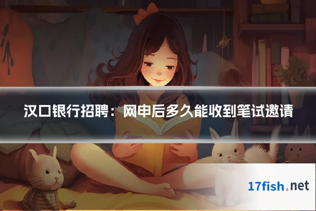 汉口银行招聘：网申后多久能收到笔试邀请