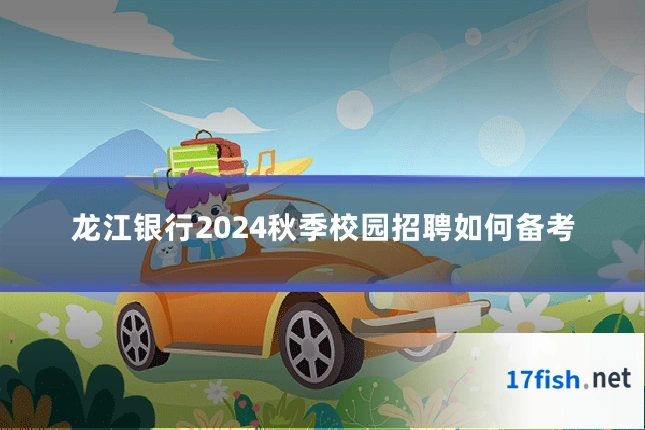 龙江银行2024秋季校园招聘如何备考