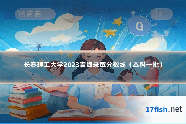 长春理工大学2023青海录取分数线(本科一批)