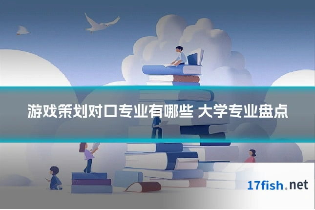 游戏策划对口专业有哪些 大学专业盘点