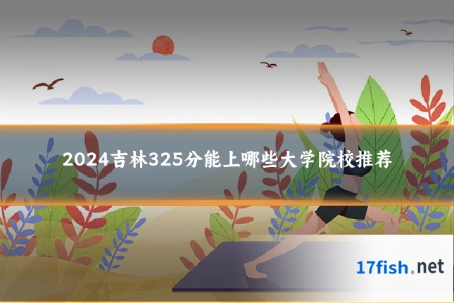 2024吉林325分能上哪些大学院校推荐