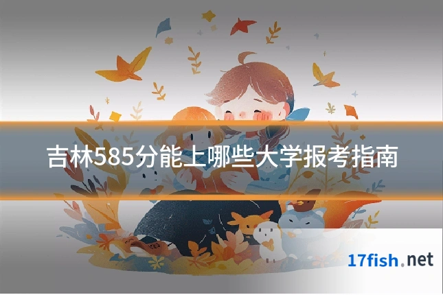 吉林585分能上哪些大学报考指南