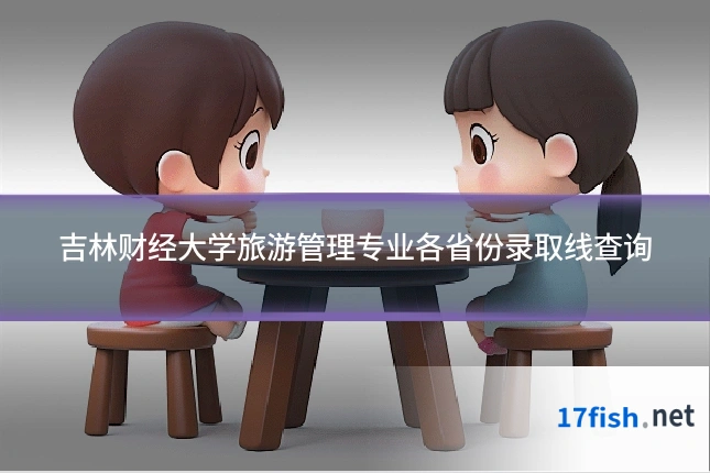 吉林财经大学旅游管理专业各省份录取线查询
