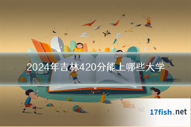 2024年吉林420分能上哪些大学