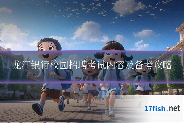 龙江银行校园招聘考试内容及备考攻略