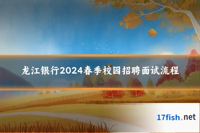 龙江银行2024春季校园招聘面试流程