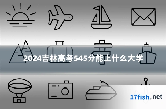 2024吉林高考545分能上什么大学