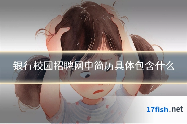 银行校园招聘网申简历具体包含什么
