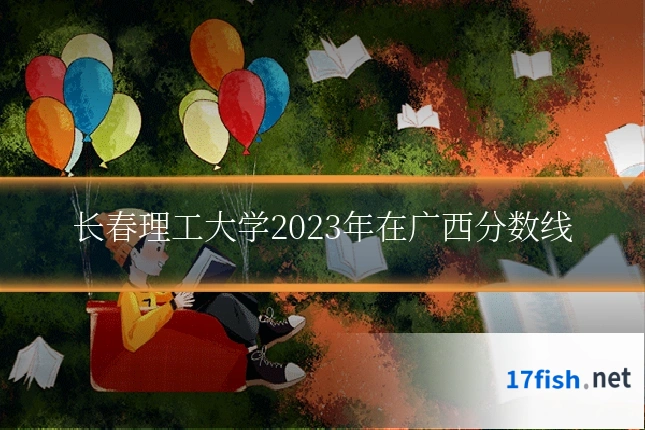 长春理工大学2023年在广西分数线