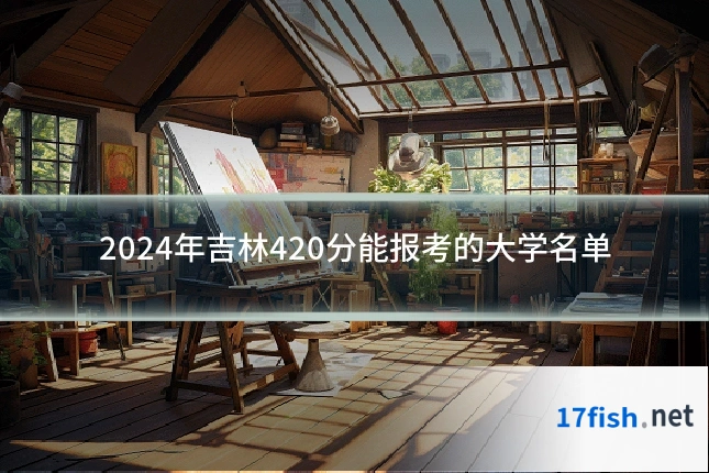 2024年吉林420分能报考的大学名单