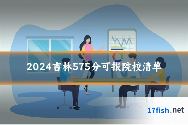 2024吉林575分可报院校清单