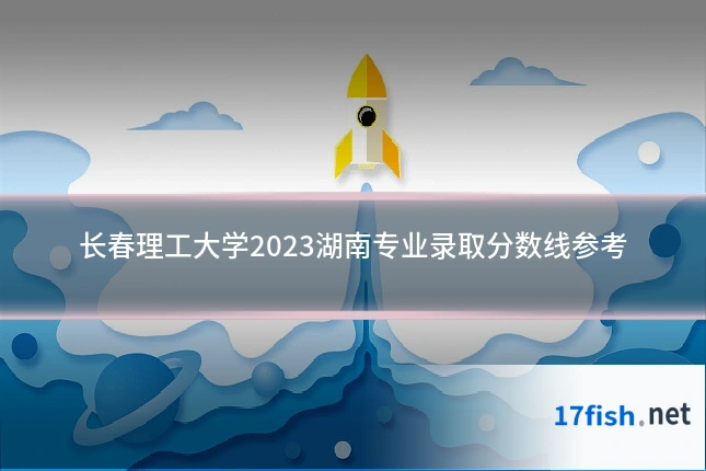 长春理工大学2023湖南专业录取分数线参考