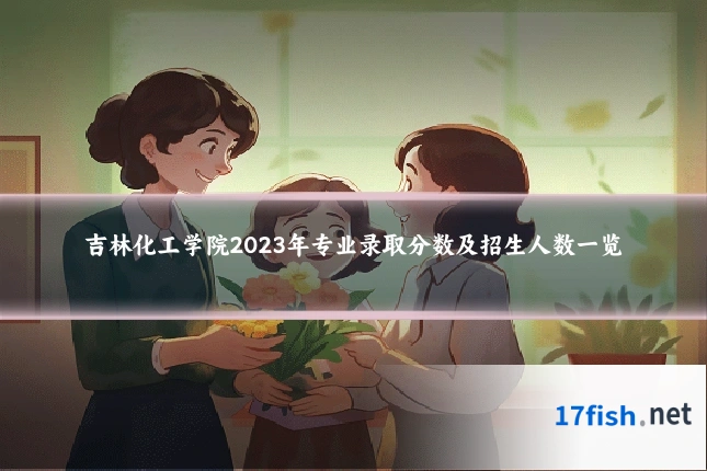 吉林化工学院2023年专业录取分数及招生人数一览