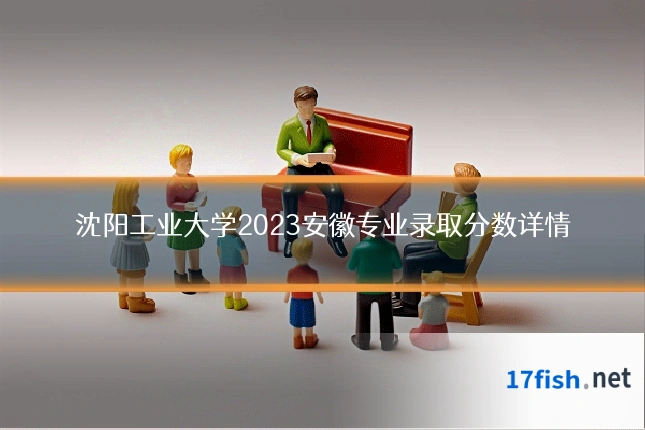 沈阳工业大学2023安徽专业录取分数详情
