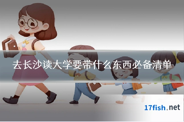 去长沙读大学要带什么东西必备清单